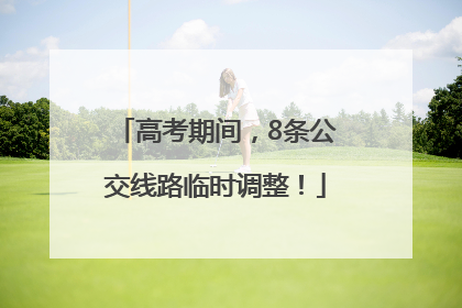 高考期间，8条公交线路临时调整！