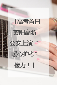 高考首日 襄阳高新公安上演“暖心护考”接力！