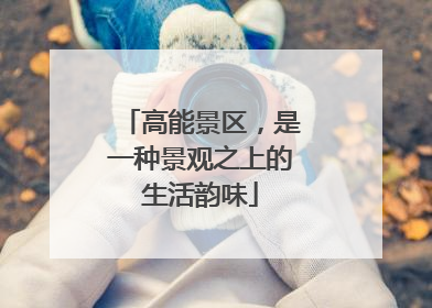 高能景区，是一种景观之上的生活韵味