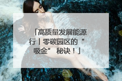 高质量发展能源行丨零碳园区的“吸金” 秘诀！