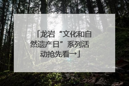 龙岩“文化和自然遗产日”系列活动抢先看→