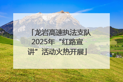 龙岩高速执法支队2025年“红路宣讲”活动火热开展