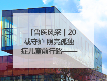 鲁医风采｜20载守护 照亮孤独症儿童前行路——记济宁市妇女儿童医院儿童康复中心主任、副主任技师赵淑珍