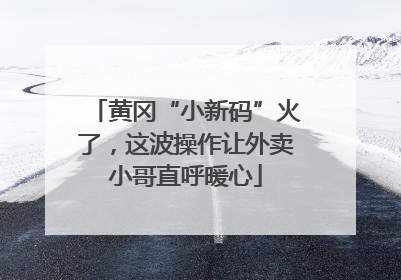 黄冈“小新码”火了，这波操作让外卖小哥直呼暖心