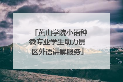 黄山学院小语种微专业学生助力景区外语讲解服务