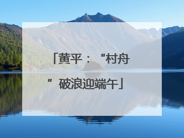 黄平：“村舟”破浪迎端午