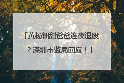 黄杨钿甜爸爸连夜退股？深圳市监局回应！