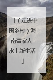（走进中国乡村）海南疍家人 水上新生活