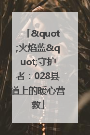 "火焰蓝"守护者：028县道上的暖心营救