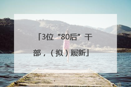 3位“80后”干部，（拟）履新