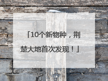 10个新物种，荆楚大地首次发现！