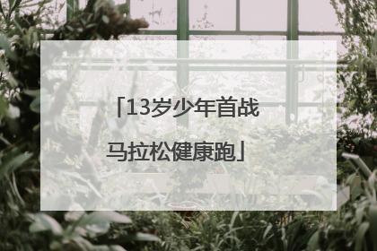 13岁少年首战马拉松健康跑