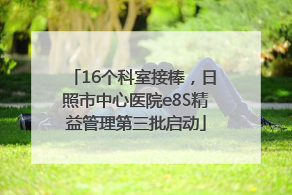 16个科室接棒，日照市中心医院e8S精益管理第三批启动