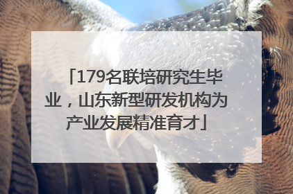 179名联培研究生毕业，山东新型研发机构为产业发展精准育才