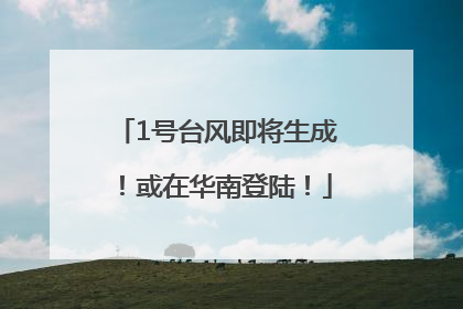 1号台风即将生成！或在华南登陆！