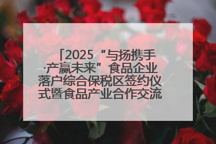 2025“与扬携手·产赢未来”食品企业落户综合保税区签约仪式暨食品产业合作交流对接会成功举办