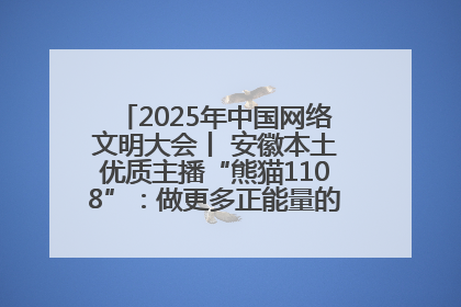 2025年中国网络文明大会丨 安徽本土优质主播“熊猫1108”：做更多正能量的事情 带给大家快乐