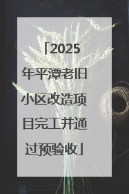 2025年平潭老旧小区改造项目完工并通过预验收