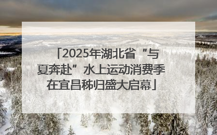 2025年湖北省“与夏奔赴”水上运动消费季在宜昌秭归盛大启幕