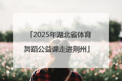 2025年湖北省体育舞蹈公益课走进荆州