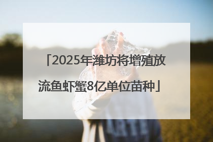 2025年潍坊将增殖放流鱼虾蟹8亿单位苗种
