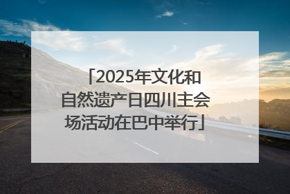 2025年文化和自然遗产日四川主会场活动在巴中举行