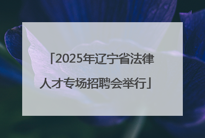 2025年辽宁省法律人才专场招聘会举行