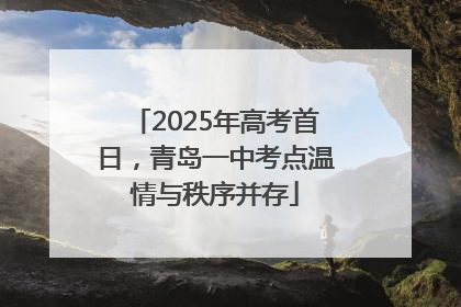 2025年高考首日，青岛一中考点温情与秩序并存