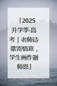 2025升学季·高考｜老师诗歌寄情意，学生画作谢师恩