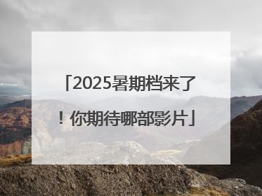 2025暑期档来了！你期待哪部影片
