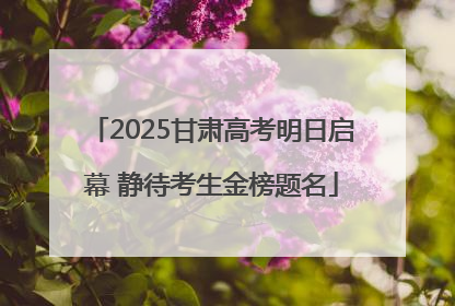 2025甘肃高考明日启幕 静待考生金榜题名