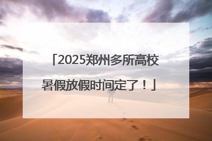 2025郑州多所高校暑假放假时间定了！
