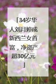 34岁华人刘月婷成新西兰女首富，净资产超30亿元