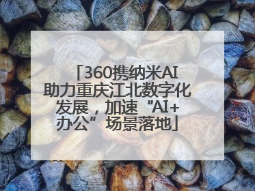 360携纳米AI助力重庆江北数字化发展，加速“AI+办公”场景落地