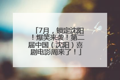 7月，锁定沈阳！爆笑来袭！第二届中国（沈阳）喜剧电影周来了！