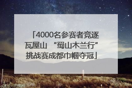 4000名参赛者竞逐瓦屋山 “蜀山木兰行”挑战赛成都巾帼夺冠