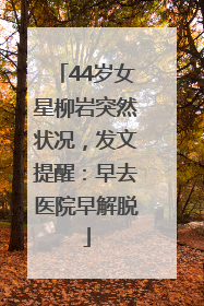 44岁女星柳岩突然状况，发文提醒：早去医院早解脱