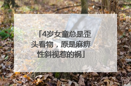 4岁女童总是歪头看物，原是麻痹性斜视惹的祸