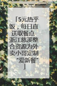 5元热乎饭，每日直送取餐点 浙江慈溪整合资源为外卖小哥定制“爱新餐”