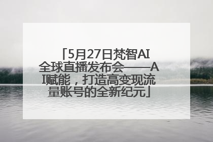 5月27日梵智AI全球直播发布会——AI赋能，打造高变现流量账号的全新纪元