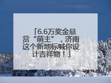 6.6万奖金悬赏“萌主”，济南这个新地标喊你设计吉祥物！