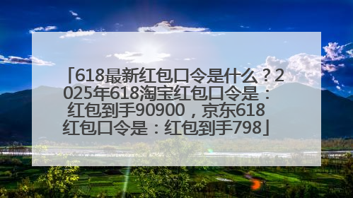 618最新红包口令是什么？2025年618淘宝红包口令是：红包到手90900，京东618红包口令是：红包到手798