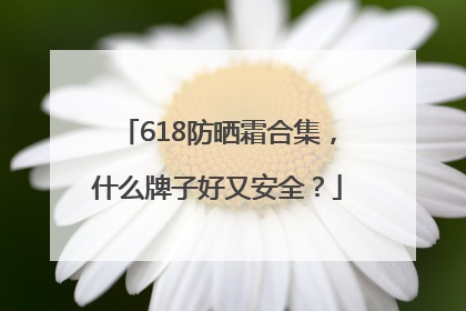 618防晒霜合集，什么牌子好又安全？