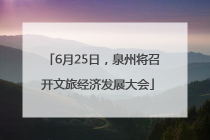 6月25日，泉州将召开文旅经济发展大会