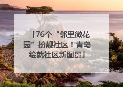 76个“邻里微花园”扮靓社区！青岛绘就社区新图景