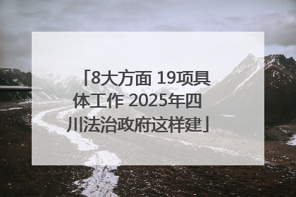 8大方面 19项具体工作 2025年四川法治政府这样建