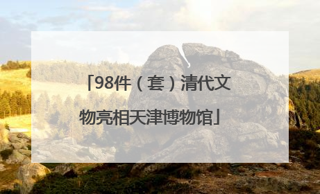 98件（套）清代文物亮相天津博物馆
