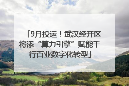 9月投运！武汉经开区将添“算力引擎”赋能千行百业数字化转型