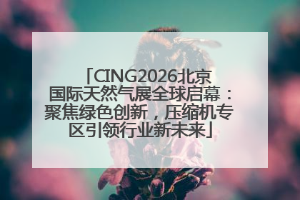 CING2026北京国际天然气展全球启幕：聚焦绿色创新，压缩机专区引领行业新未来