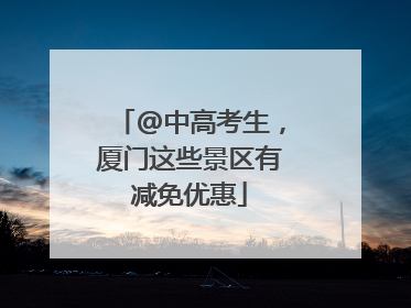 @中高考生，厦门这些景区有减免优惠